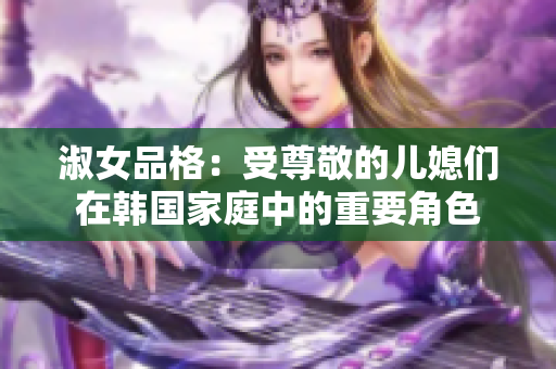 淑女品格：受尊敬的儿媳们在韩国家庭中的重要角色