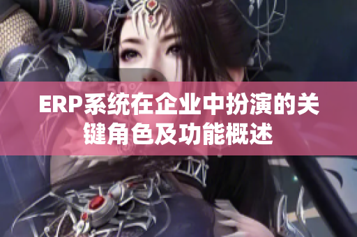 ERP系统在企业中扮演的关键角色及功能概述