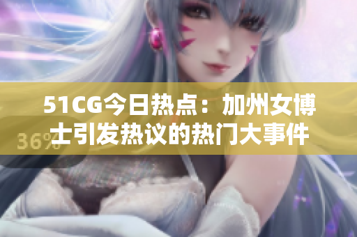 51CG今日热点：加州女博士引发热议的热门大事件