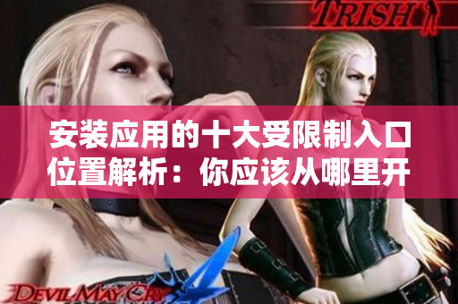 安装应用的十大受限制入口位置解析：你应该从哪里开始找？