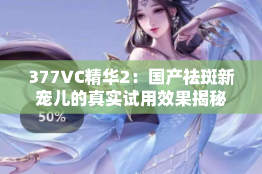 377VC精华2：国产祛斑新宠儿的真实试用效果揭秘