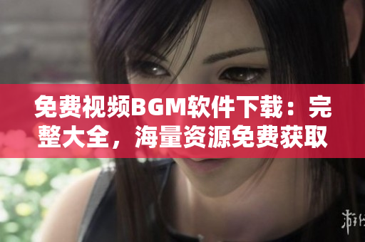 免费视频BGM软件下载：完整大全，海量资源免费获取