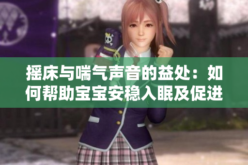 摇床与喘气声音的益处：如何帮助宝宝安稳入眠及促进健康成长