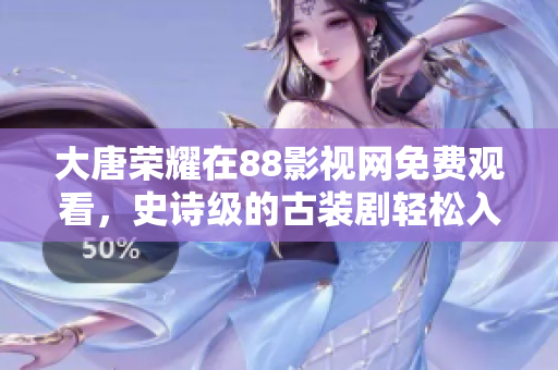 大唐荣耀在88影视网免费观看，史诗级的古装剧轻松入手