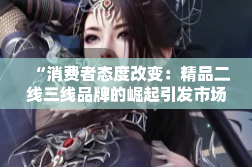 “消费者态度改变：精品二线三线品牌的崛起引发市场竞争”