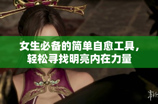女生必备的简单自愈工具，轻松寻找明亮内在力量