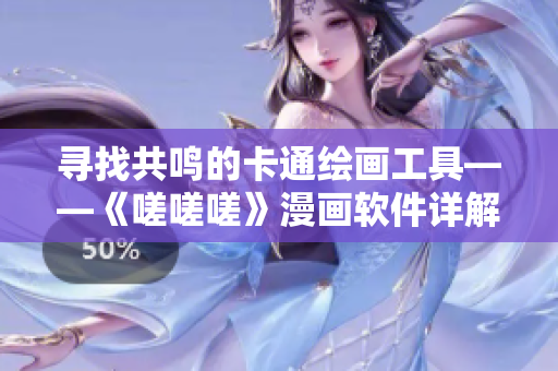 寻找共鸣的卡通绘画工具——《嗟嗟嗟》漫画软件详解
