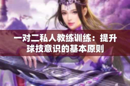 一对二私人教练训练：提升球技意识的基本原则