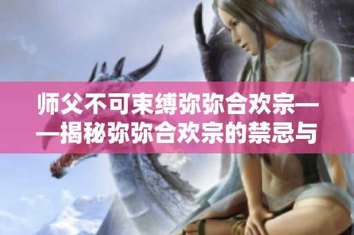 师父不可束缚弥弥合欢宗——揭秘弥弥合欢宗的禁忌与传承