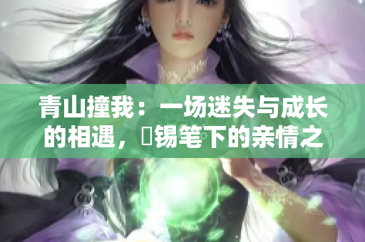 青山撞我：一场迷失与成长的相遇，姀锡笔下的亲情之旅