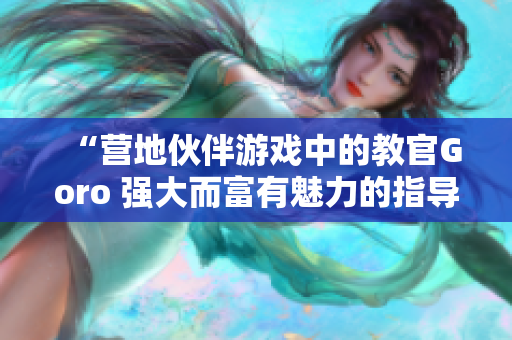 “营地伙伴游戏中的教官Goro 强大而富有魅力的指导者”