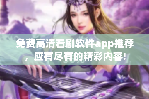 免费高清看剧软件app推荐，应有尽有的精彩内容!