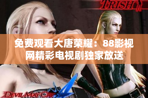 免费观看大唐荣耀：88影视网精彩电视剧独家放送