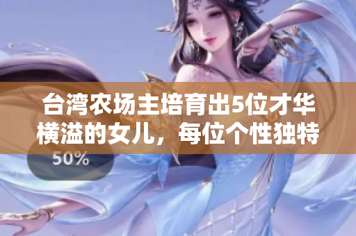 台湾农场主培育出5位才华横溢的女儿，每位个性独特绽放光芒