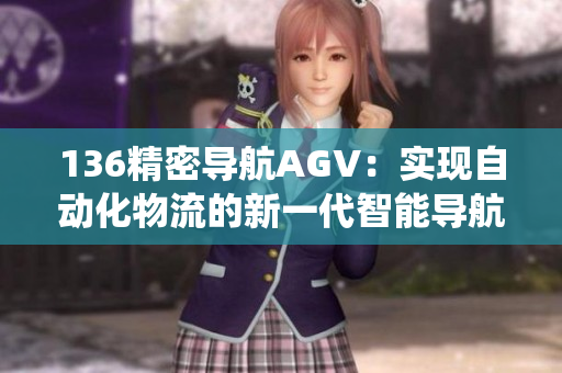 136精密导航AGV：实现自动化物流的新一代智能导航系统