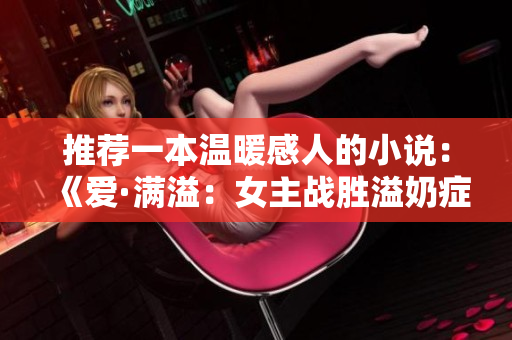 推荐一本温暖感人的小说：《爱·满溢：女主战胜溢奶症的奇幻旅程》