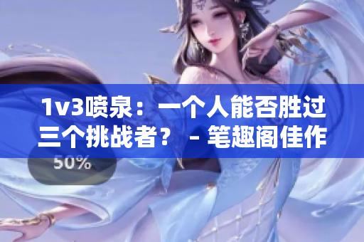 1v3喷泉：一个人能否胜过三个挑战者？ – 笔趣阁佳作