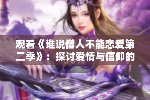 观看《谁说僧人不能恋爱第二季》：探讨爱情与信仰的挑战与和谐