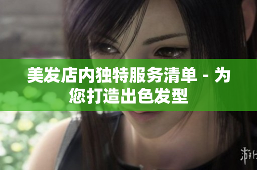 美发店内独特服务清单 - 为您打造出色发型