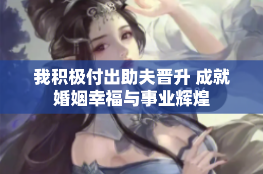 我积极付出助夫晋升 成就婚姻幸福与事业辉煌