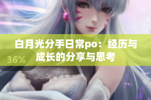 白月光分手日常po：经历与成长的分享与思考