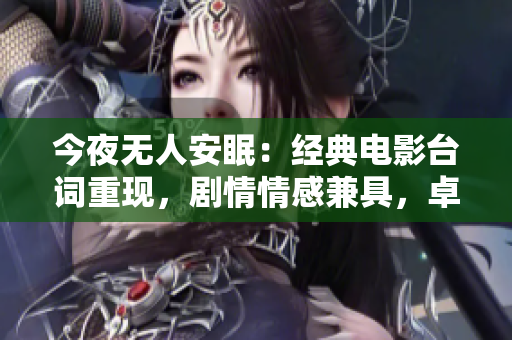 今夜无人安眠：经典电影台词重现，剧情情感兼具，卓越表现引发共鸣