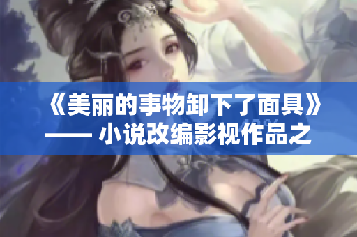 《美丽的事物卸下了面具》—— 小说改编影视作品之一