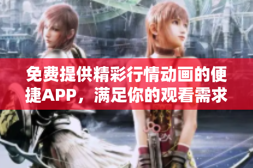 免费提供精彩行情动画的便捷APP，满足你的观看需求