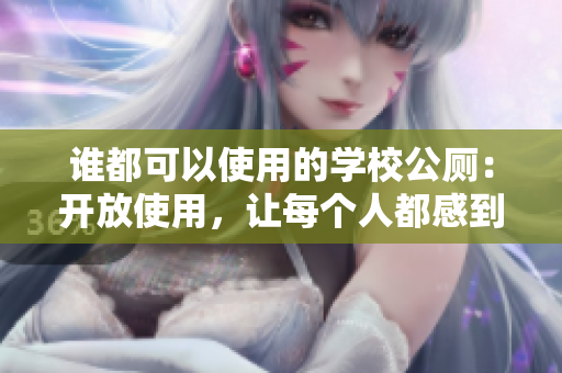 谁都可以使用的学校公厕：开放使用，让每个人都感到舒适和方便。