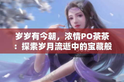 岁岁有今朝，浓情PO茶茶：探索岁月流逝中的宝藏般滋味