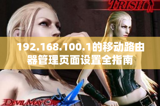 192.168.100.1的移动路由器管理页面设置全指南
