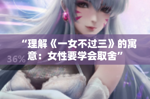 “理解《一女不过三》的寓意：女性要学会取舍”
