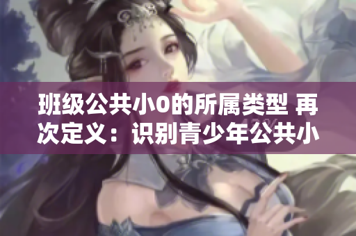 班级公共小0的所属类型 再次定义：识别青少年公共小组类型。