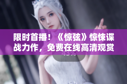 限时首播！《惊弦》惊悚谍战力作，免费在线高清观赏体验！