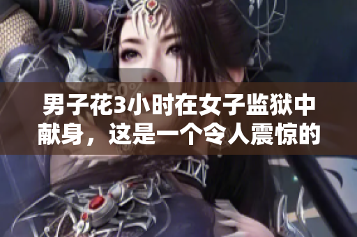 男子花3小时在女子监狱中献身，这是一个令人震惊的故事