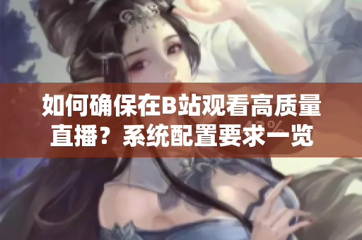 如何确保在B站观看高质量直播？系统配置要求一览