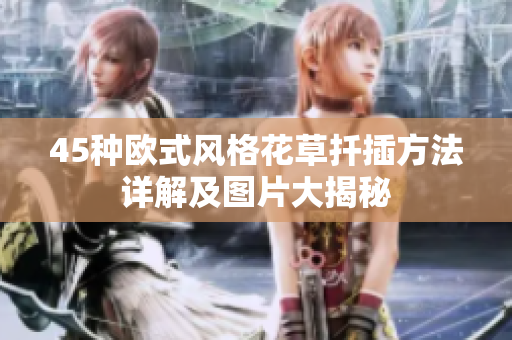 45种欧式风格花草扦插方法详解及图片大揭秘