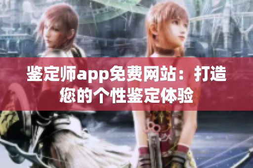 鉴定师app免费网站：打造您的个性鉴定体验