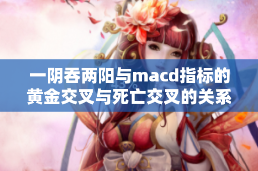 一阴吞两阳与macd指标的黄金交叉与死亡交叉的关系