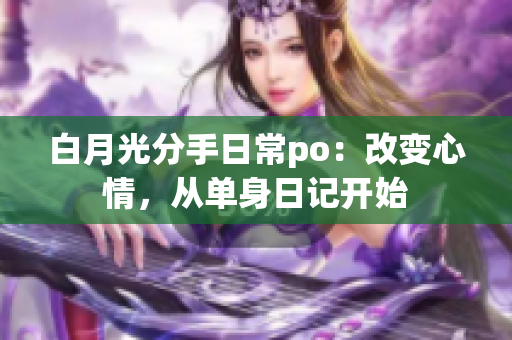 白月光分手日常po：改变心情，从单身日记开始