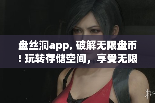 盘丝洞app, 破解无限盘币! 玩转存储空间，享受无限资源