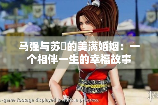 马强与苏玥的美满婚姻：一个相伴一生的幸福故事