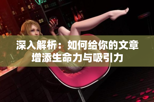 深入解析：如何给你的文章增添生命力与吸引力
