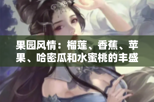 果园风情：榴莲、香蕉、苹果、哈密瓜和水蜜桃的丰盛盛宴