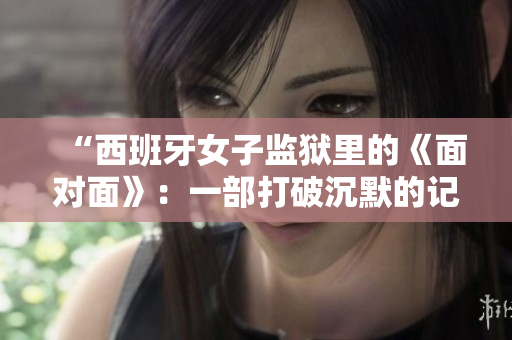 “西班牙女子监狱里的《面对面》：一部打破沉默的记录片”