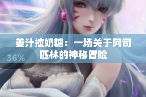 姜汁撞奶糖：一场关于阿司匹林的神秘冒险
