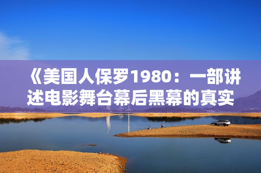 《美国人保罗1980：一部讲述电影舞台幕后黑幕的真实故事》