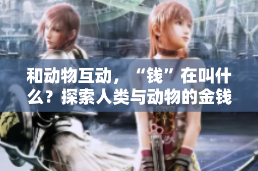 和动物互动，“钱”在叫什么？探索人类与动物的金钱关系