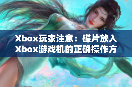 Xbox玩家注意：碟片放入Xbox游戏机的正确操作方式