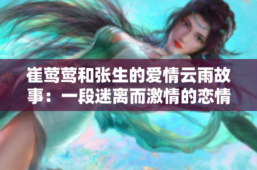 崔莺莺和张生的爱情云雨故事：一段迷离而激情的恋情搅动心弦